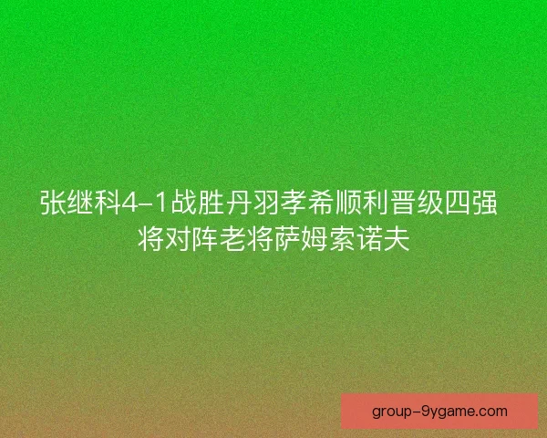 张继科4-1战胜丹羽孝希顺利晋级四强 将对阵老将萨姆索诺夫